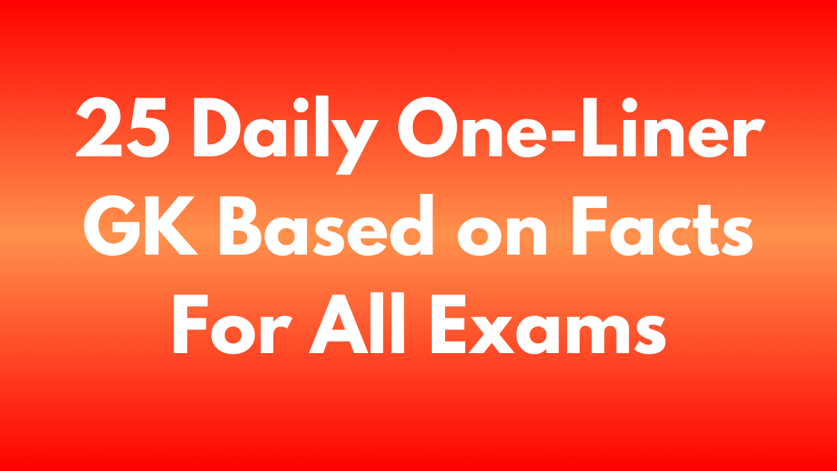 25 Daily One-Liner GK Based on Facts For All Exams